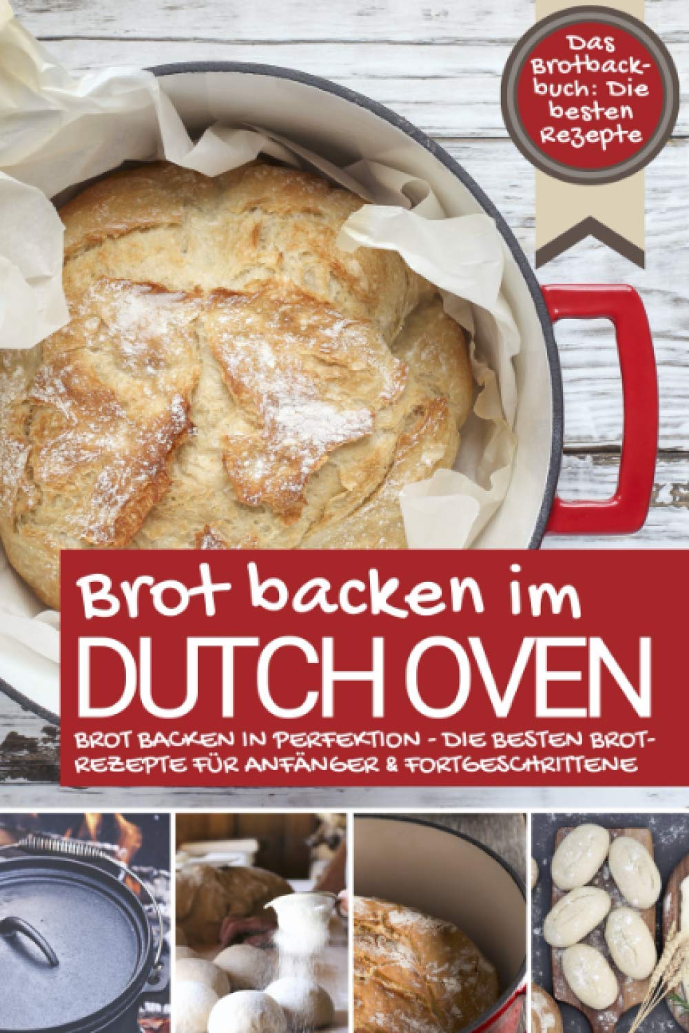 Das Brotbackbuch BROT BACKEN IM DUTCH OVEN: Die besten Rezepte - Brot backen in Perfektion - Die besten Brotrezepte für Anfänger & Fortgeschrittene (Backen - die besten Rezepte) Health, Nutrition & Fitness