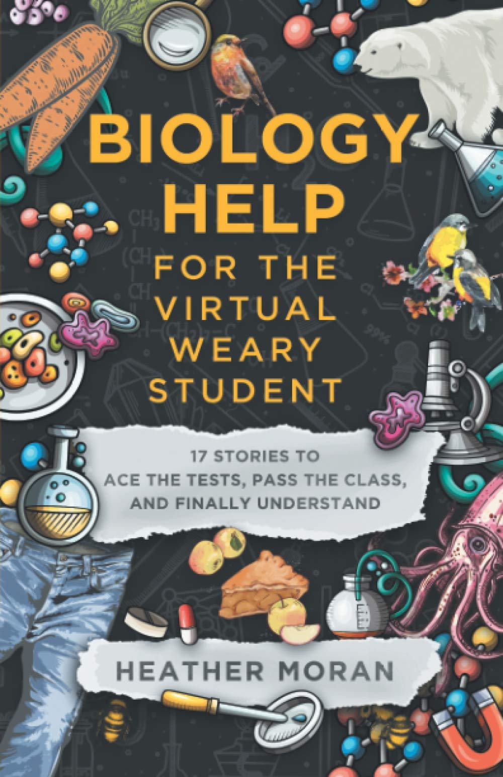 Biology Help For The Virtual Weary Student: 17 Stories To Ace the Tests, Pass the Class, and Finally Understand Natural Sciences