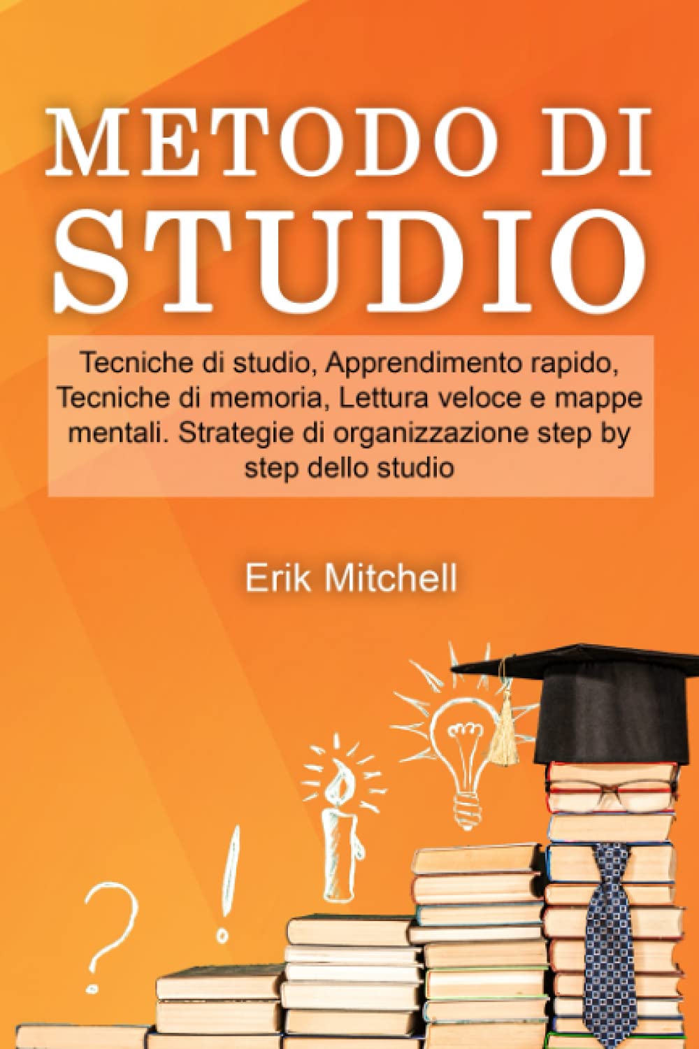 Metodo di studio: Tecniche di studio, Apprendimento rapido, Tecniche di memoria, Lettura veloce e mappe mentali. Strategie di organizzazione step by step dello studio Books