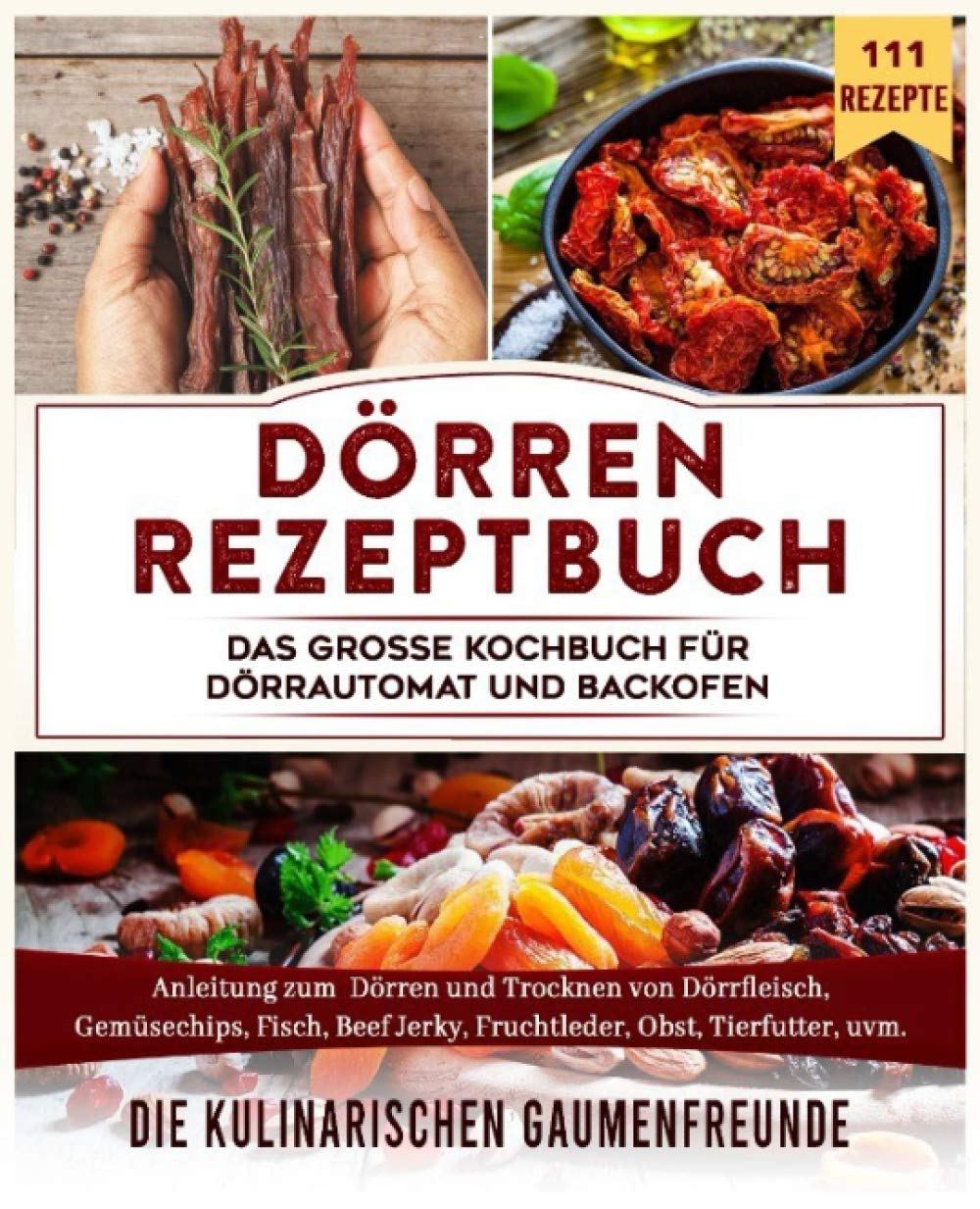 Dörren Rezeptbuch: Das große Kochbuch für Dörrautomat und Backofen. Anleitung zum Dörren und Trocknen von Dörrfleisch, Gemüsechips, Fisch, Beef Jerky, Fruchtleder, Obst, Tierfutter, uvm. 111 Rezepte Leisure, Home & Garden
