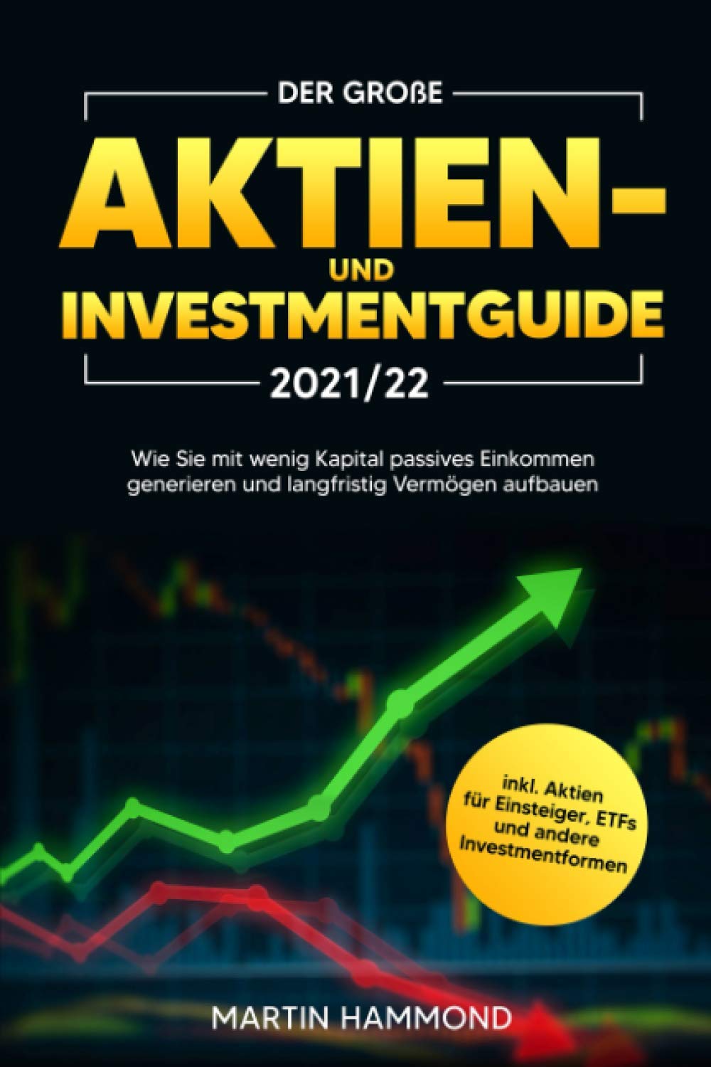 Der große Aktien- und Investmentguide 2021/22: Wie Sie mit wenig Kapital passives Einkommen generieren und langfristig Vermögen aufbauen inkl. Aktien für Einsteiger, ETFs und andere Investmentformen Business, Finance & Career