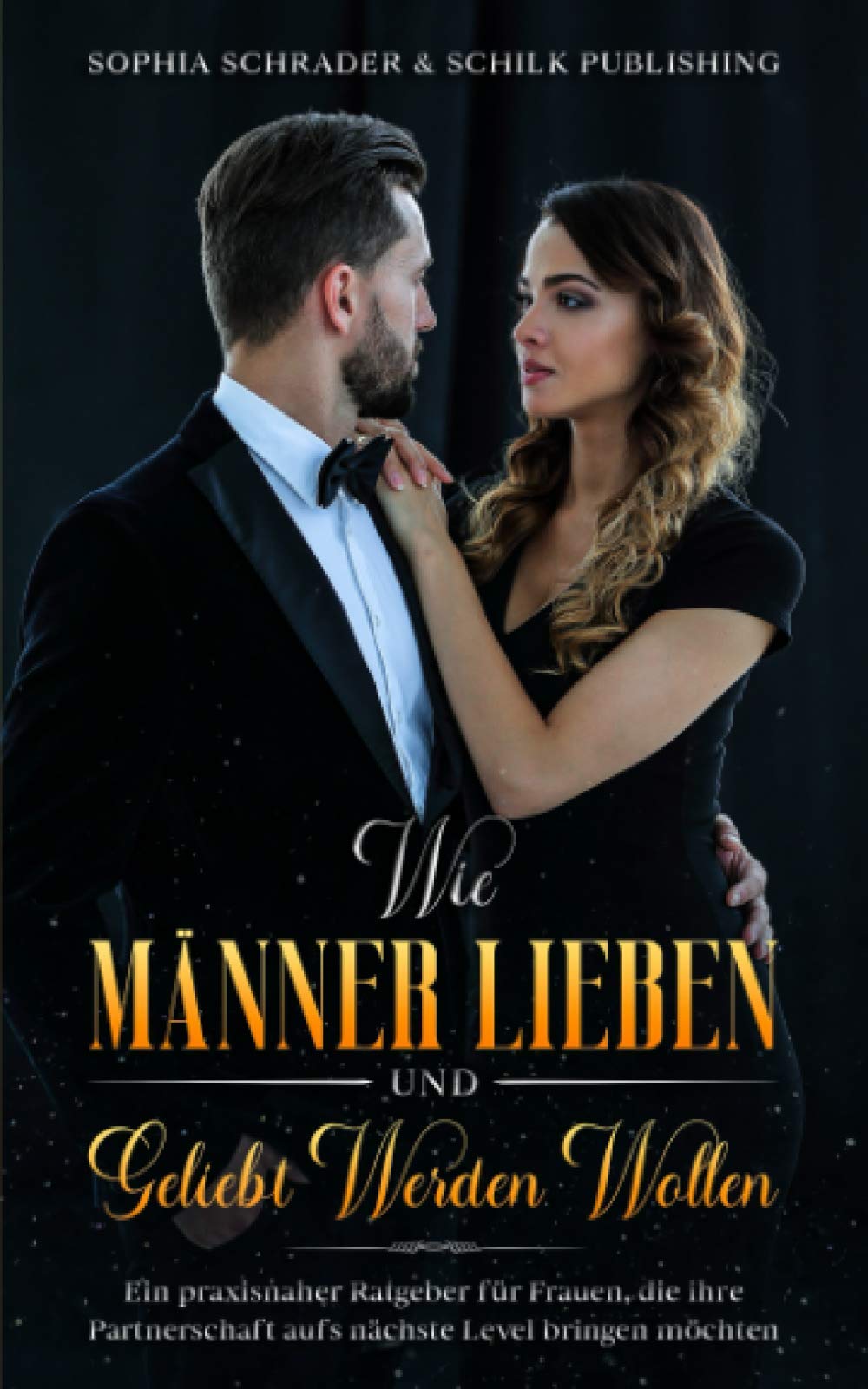 Wie Männer lieben und geliebt werden wollen: Ein praxisnaher Ratgeber für Frauen, die ihre Partnerschaft aufs nächste Level bringen möchten Partnership & Love