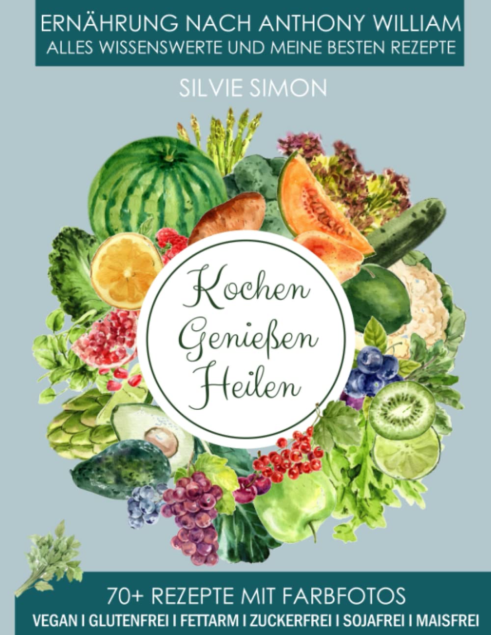 Kochen Genießen Heilen: Ernährung nach Anthony William. Alles Wissensewerte und meine besten Rezepte. 70+ Rezepte mit Farbfotos. Vegan, glutenfrei, fettarm, zuckerfrei, sojafrei, maisfrei. Leisure, Home & Garden