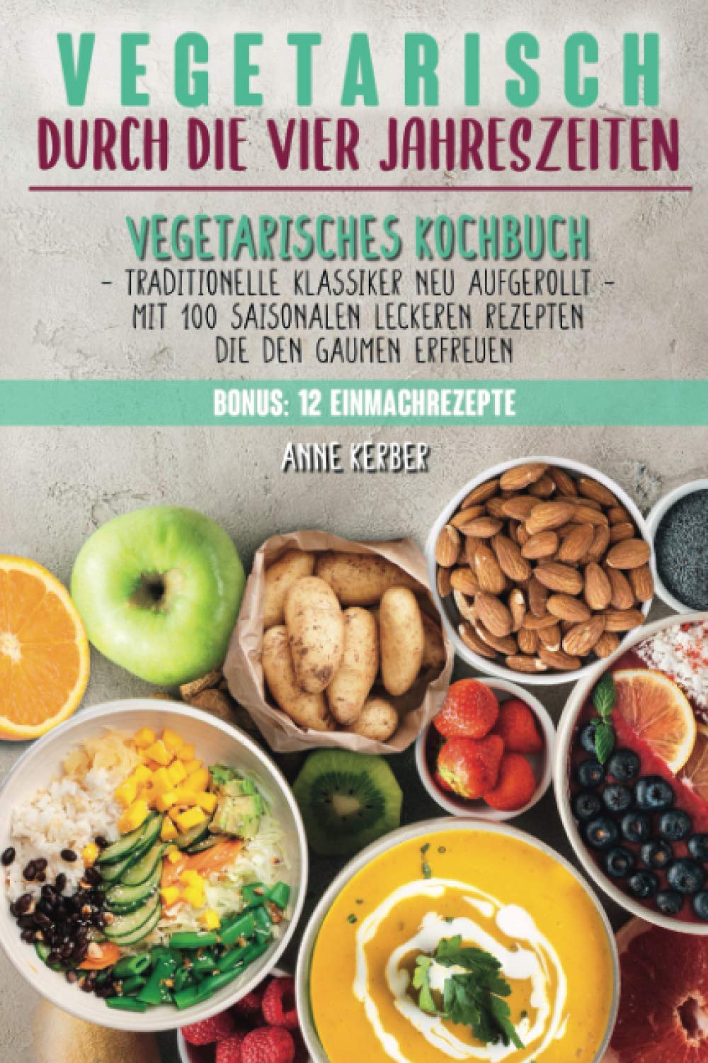 Vegetarisch durch die vier Jahreszeiten: Vegetarisches Kochbuch mit 100 saisonalen leckeren Rezepten die den Gaumen erfreuen - Traditionelle Klassiker neu aufgerollt + 12 Einmachrezepte Leisure, Home & Garden