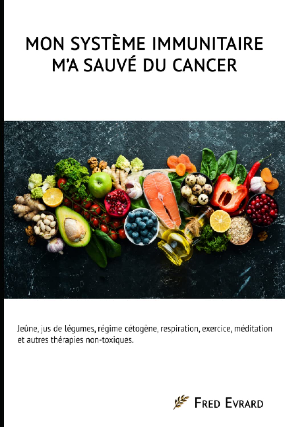 Mon Système Immunitaire m'a sauvé du cancer.: Jeûne, jus de légumes, régime cétogène, respiration, exercice, méditation et autres thérapies non-toxiques. Health, Nutrition & Fitness