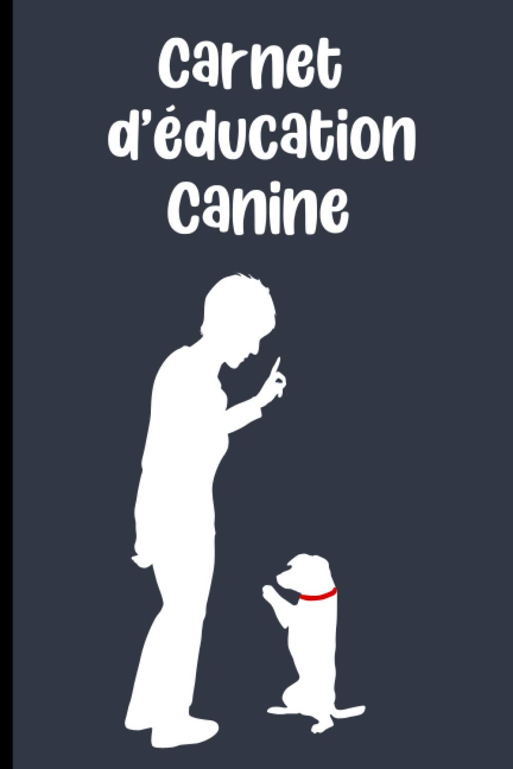 Carnet d'education canine: Journal de dressage de chien ou de chiot pour éducateurs canin | Carnet à remplir pour suivre l'éducation du chien ou du chiot | Petit format 15,24 x 22,86cm book
