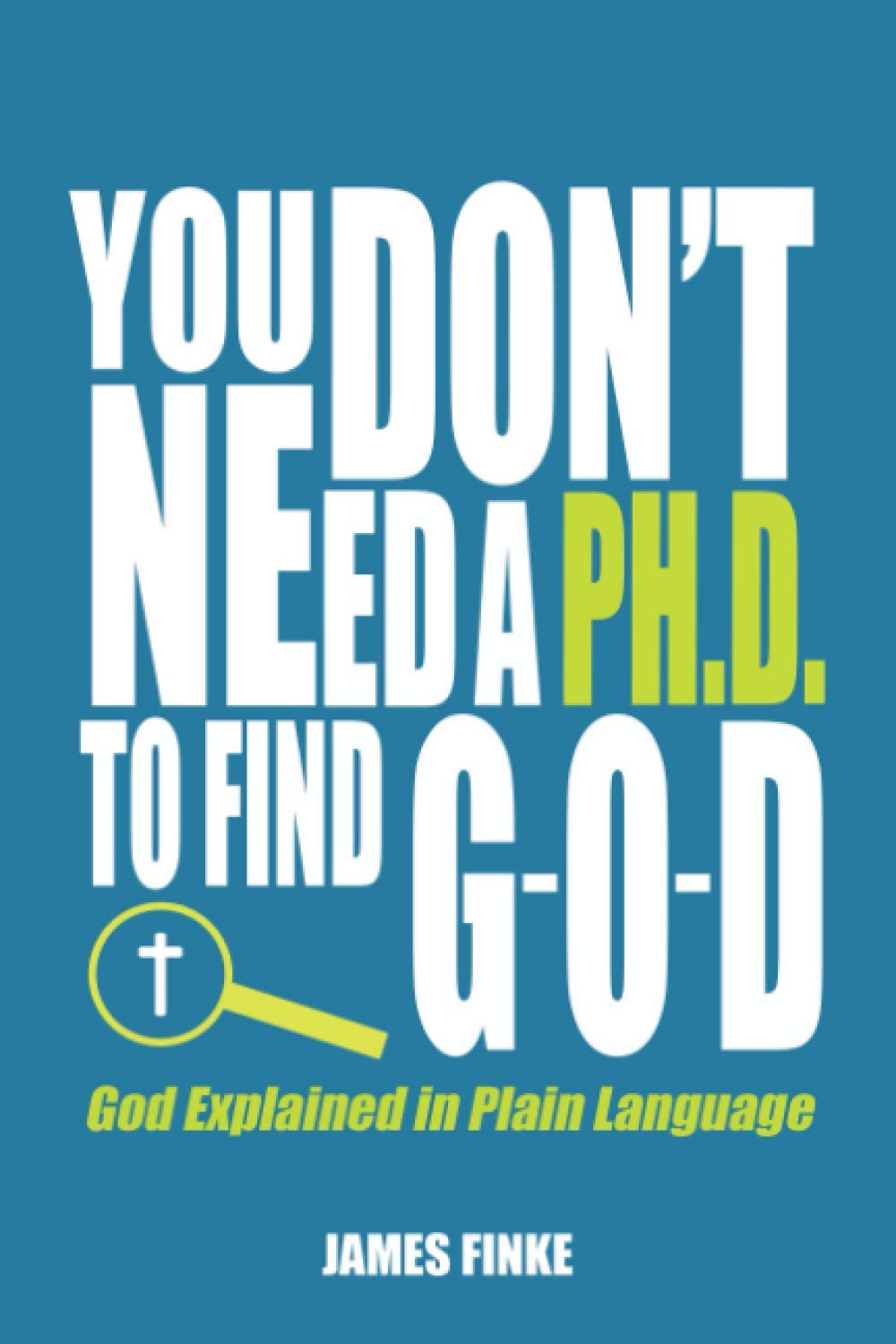 You Don't Need a Ph.D. to Find G-O-D: God Explained in Plain Language (Christianity Uncomplicated, Band 1) Religion & Esotericism