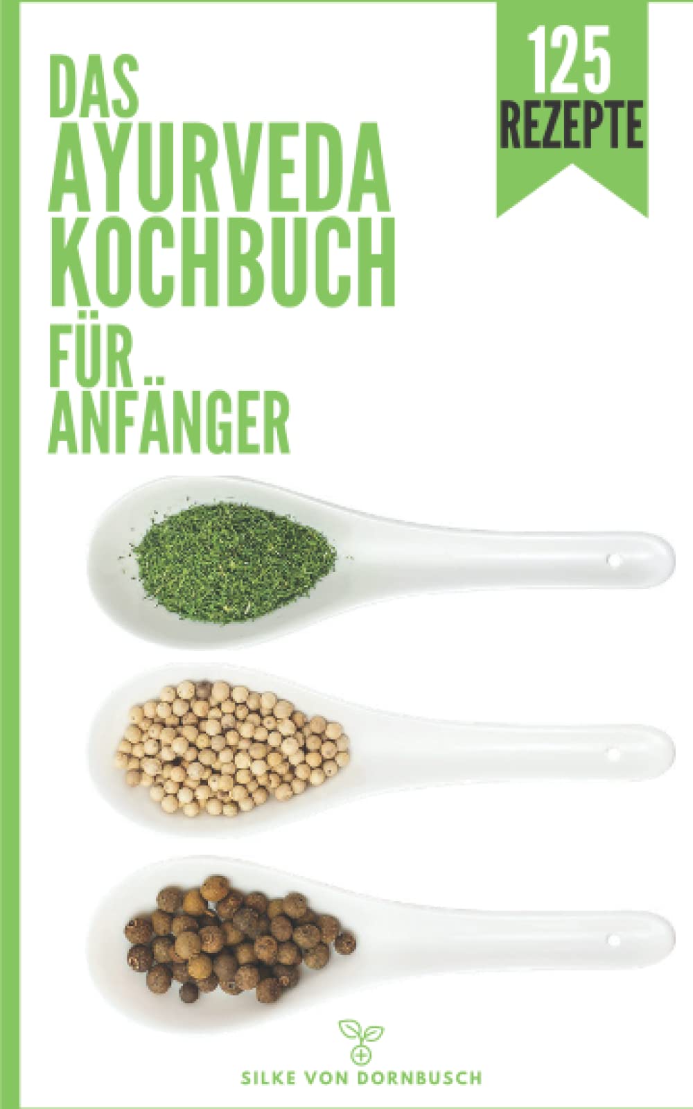 Ayurveda Kochbuch für Anfänger: Das Ayurveda Buch mit Dosha Test & 125 Ayurveda Rezepte nach Doshas gegliedert - erfahre welche Nahrungsmitteln dich gesund machen und deine Lebensenergie steigern! Health, Nutrition & Fitness