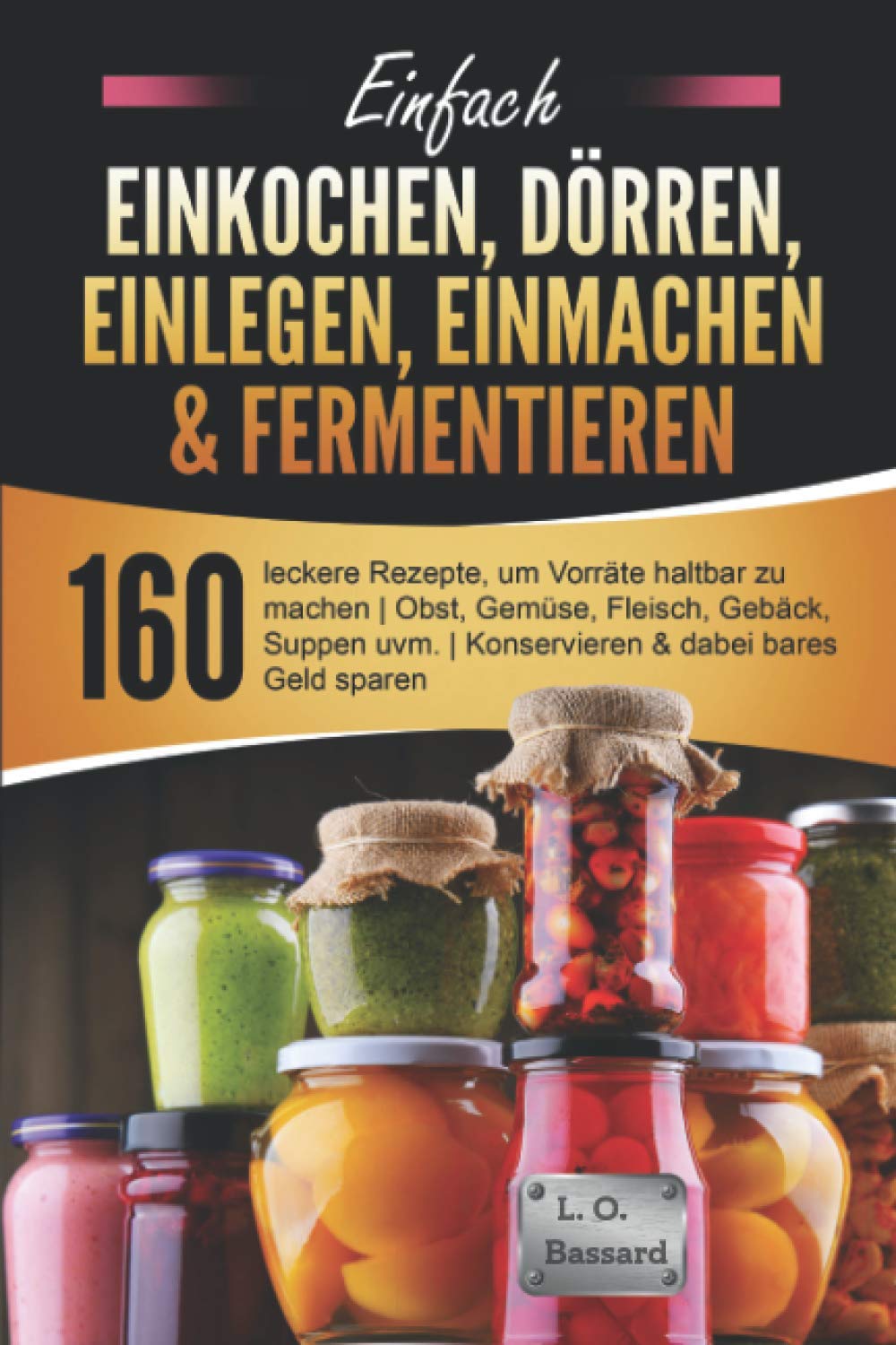 Einfach Einkochen, Dörren, Einlegen, Einmachen & Fermentieren: 160 leckere Rezepte, um Vorräte haltbar zu machen | Obst, Gemüse, Fleisch, Gebäck, Suppen uvm. | Konservieren & dabei bares Geld sparen Cooking & Enjoying