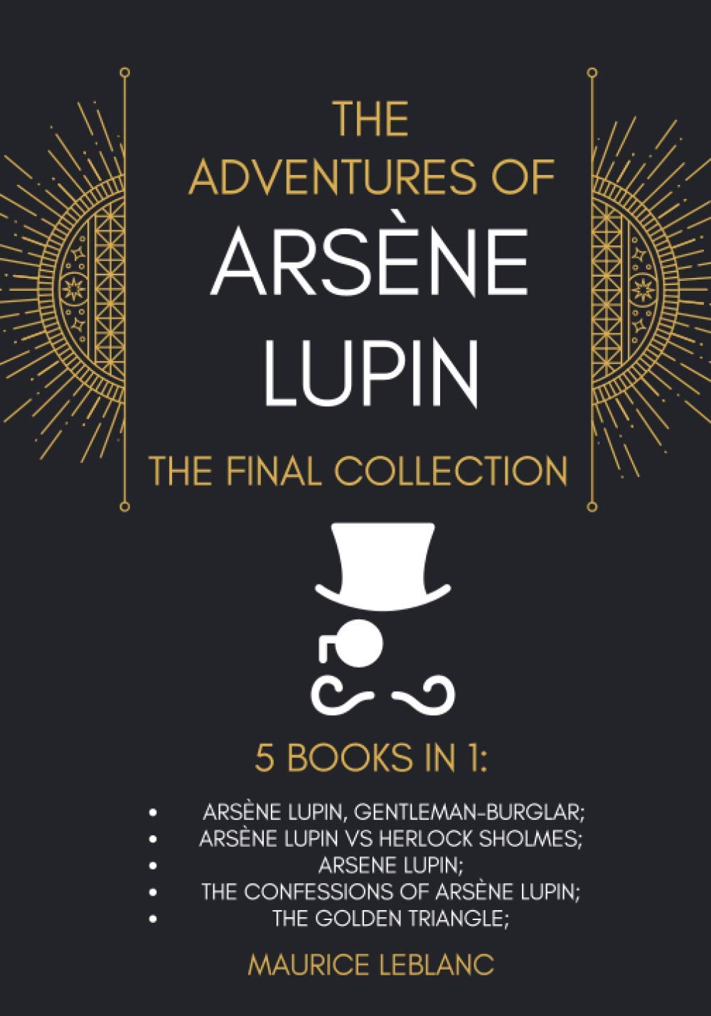 The Adventures of Arsène Lupin - The Final Collection: 5 Books in 1: Arsène Lupin,Gentleman-Burglar, Arsène Lupin vs Herlock Sholmes, Arsene Lupin, The Confessions of Arsène Lupin, The Golden Triangle Classics
