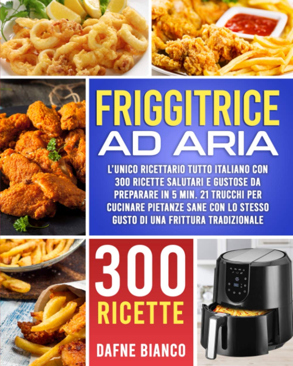 Friggitrice ad Aria: L’Unico Ricettario Tutto Italiano con 300 Ricette Salutari e Gustose da Preparare in 5 min. 21 Trucchi per Cucinare Pietanze Sane con lo Stesso Gusto di una Frittura Tradizionale book