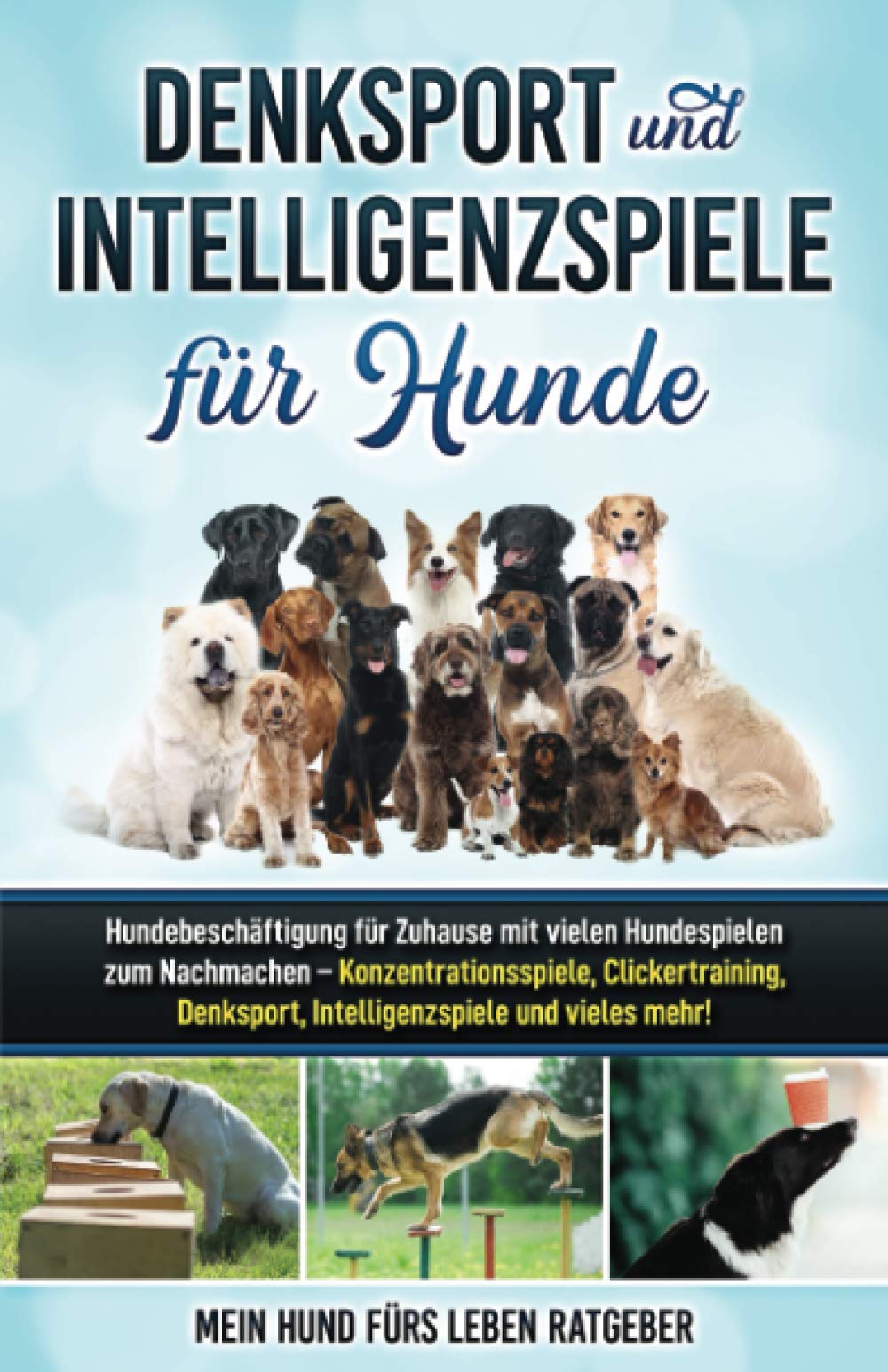 Denksport und Intelligenzspiele für Hunde: Hundebeschäftigung für Zuhause mit vielen Hundespielen zum Nachmachen — Konzentrationsspiele, Klickertraining, Denksport, Intelligenzspiele und vieles mehr! Pets