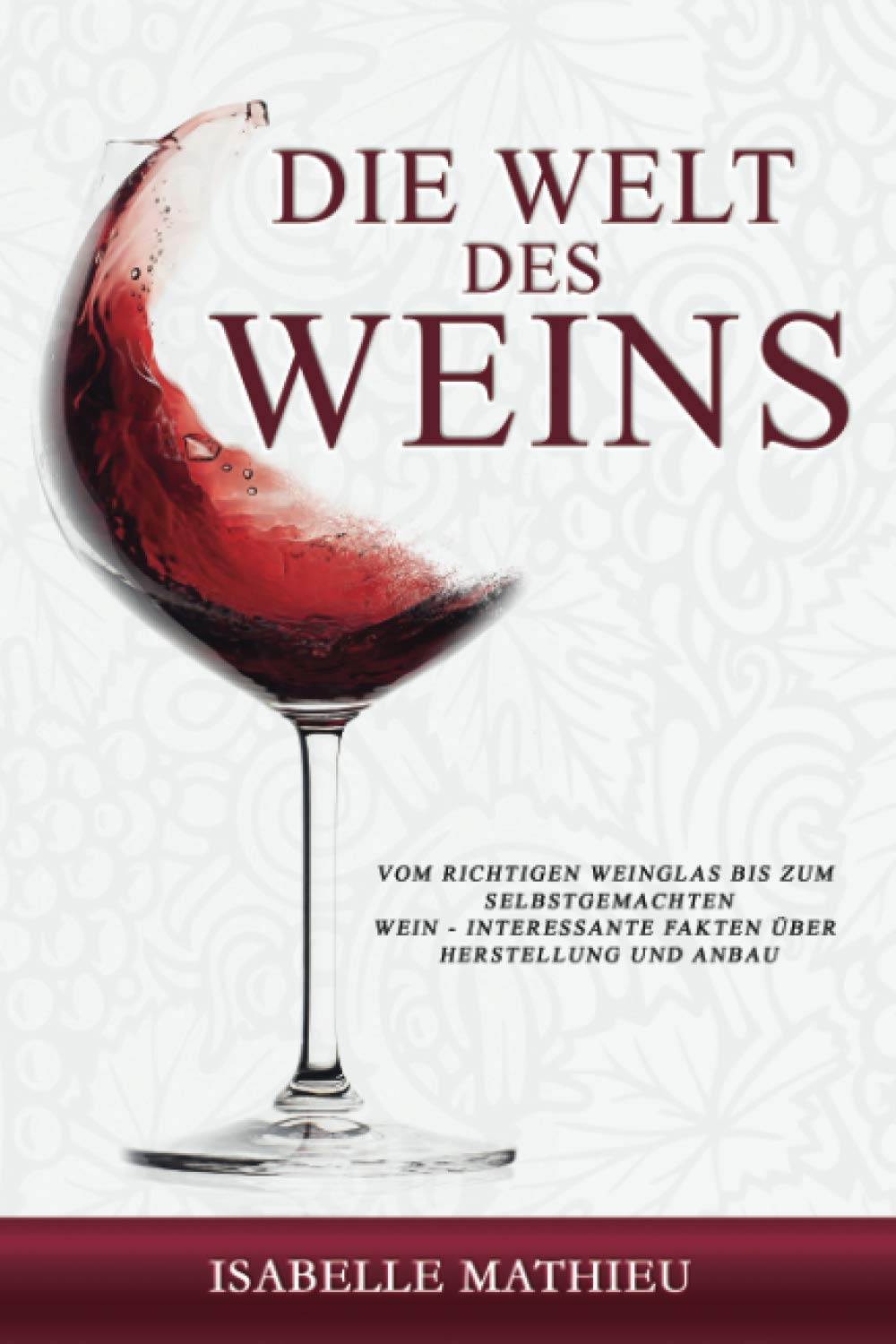 Die Welt des Weins: Vom richtigen Weinglas bis zum selbstgemachten Wein - Interessante Fakten über Herstellung und Anbau Cooking & Enjoying