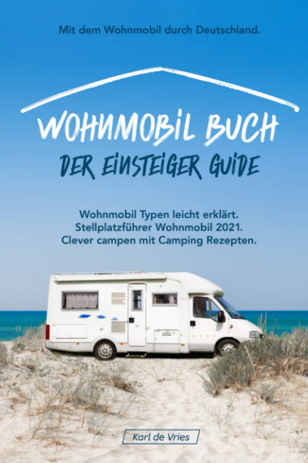 Wohnmobil Buch – Der Einsteiger Guide: Mit dem Wohnmobil durch Deutschland. Wohnmobil Typen leicht erklärt inkl. Stellplatzführer Wohnmobil 2021 clever campen mit Camping Rezepten. Leisure, Home & Garden