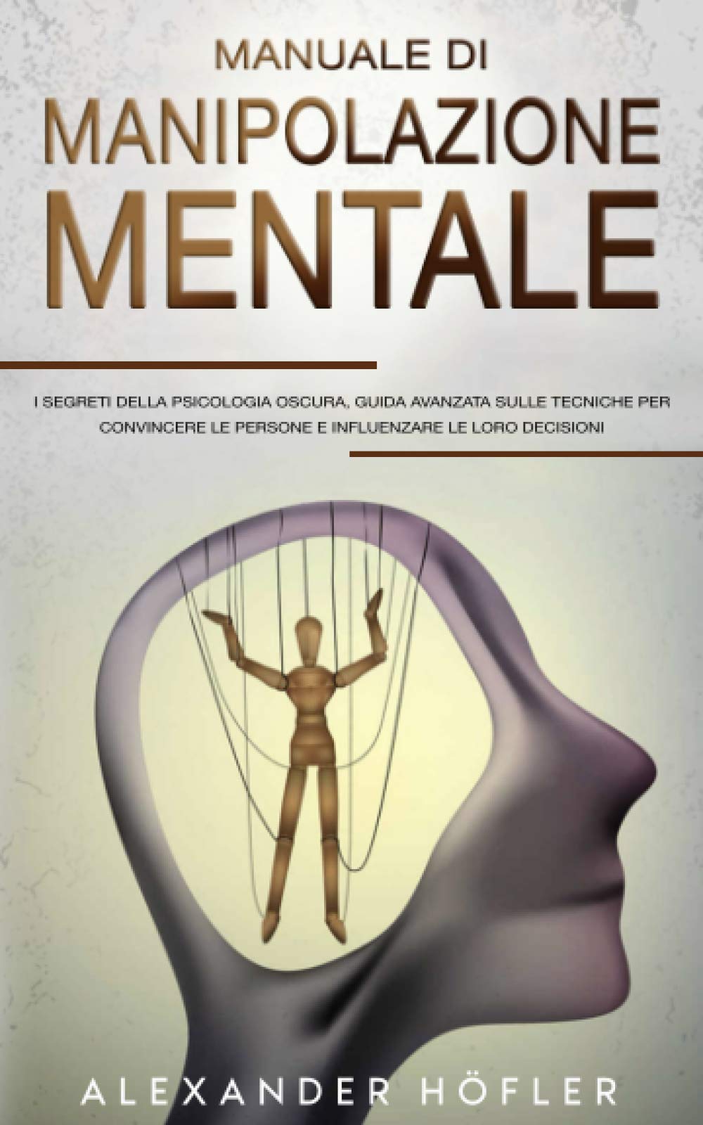 Manuale Di Manipolazione Mentale : I Segreti Della Psicologia Oscura, Guida Avanzata Sulle Tecniche Per Convincere Le Persone E Influenzare Le Loro Decisioni book