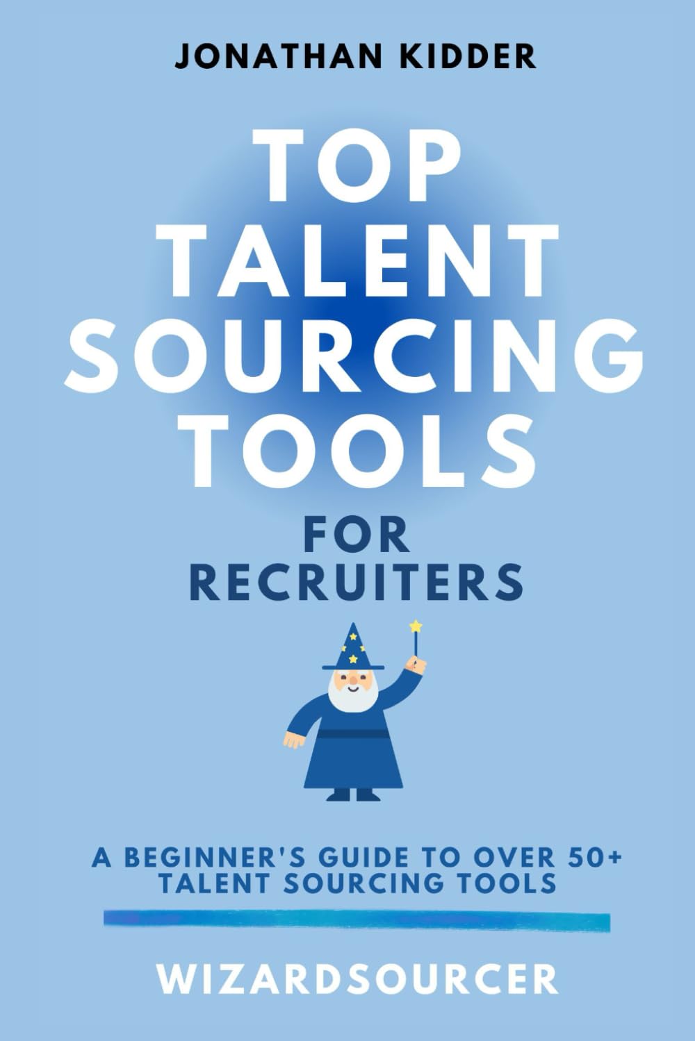 Top Talent Sourcing Tools for Recruiters: A Beginner's Guide to Over 50+ Talent Sourcing Tools (Top Talent Sourcing Tools for Recruiters Book Series, Band 1) Business, Finance & Career
