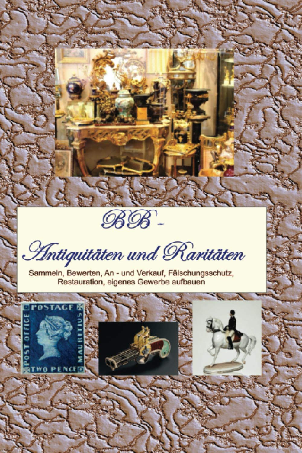 Antiquitäten und Raritäten: Sammeln, Bewerten, An - und Verkauf, Fälschungsschutz, Restauration, eigenes Gewerbe aufbauen Hobbies & Crafts