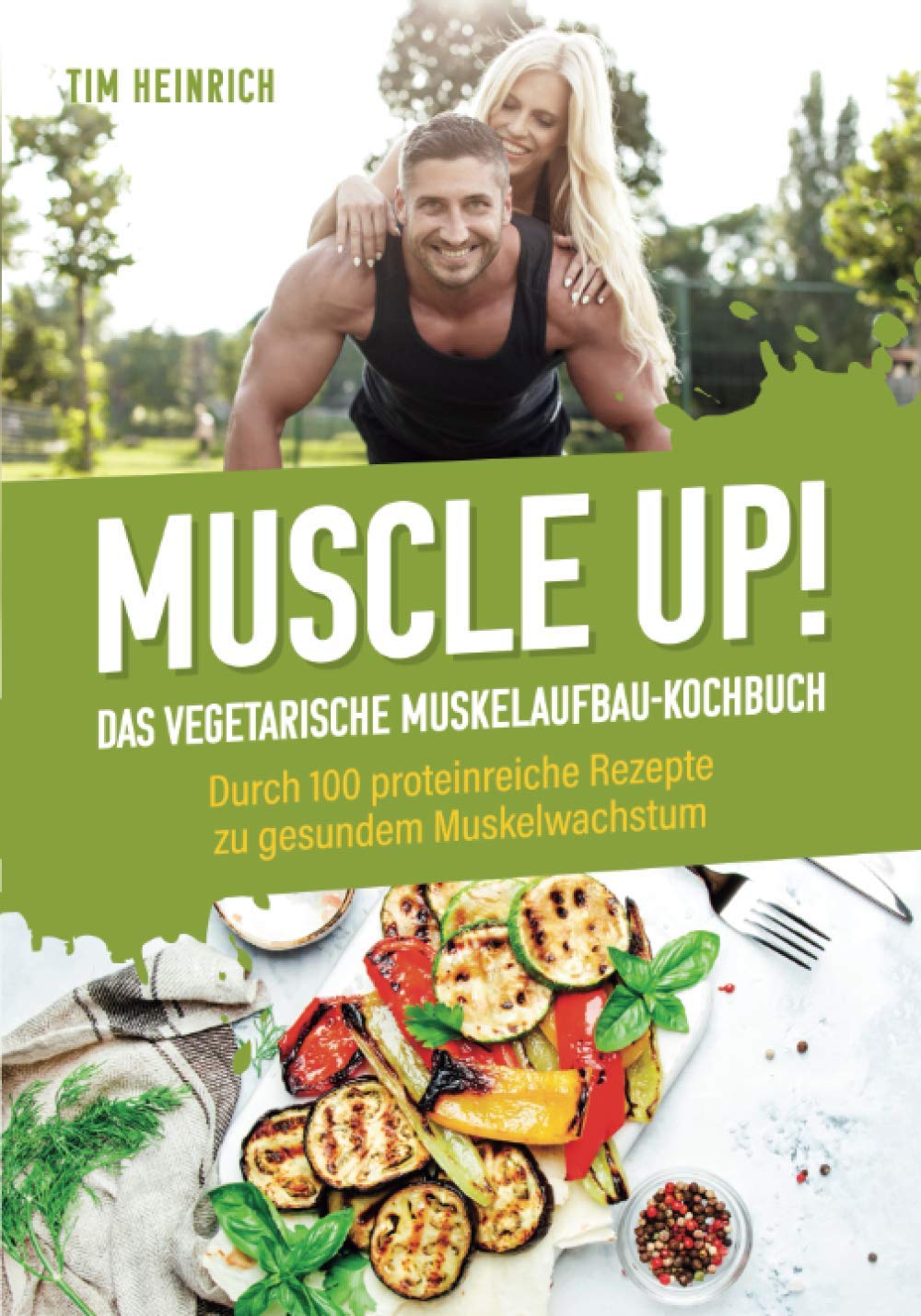 Muscle Up! – Das vegetarische Muskelaufbau Kochbuch: Durch 100 proteinreiche Rezepte zu gesundem Muskelwachstum Health, Nutrition & Fitness