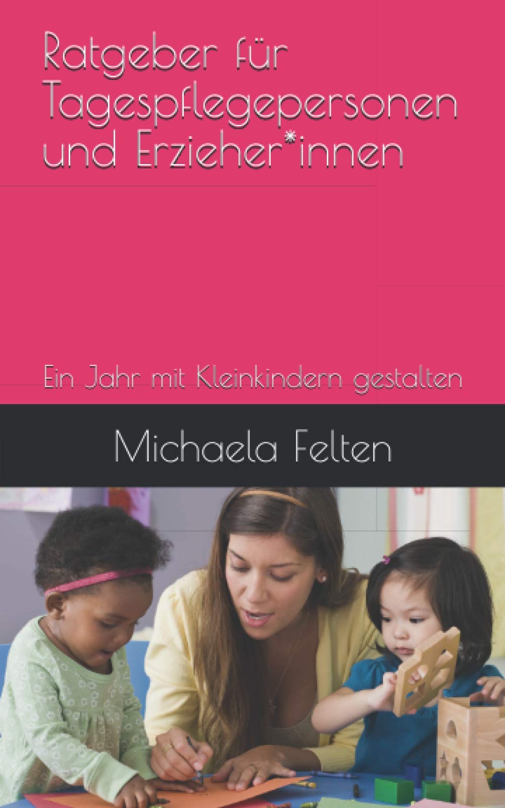Ratgeber für Tagespflegepersonen und Erzieher*innen: Ein Jahr mit Kleinkindern gestalten Education & Training