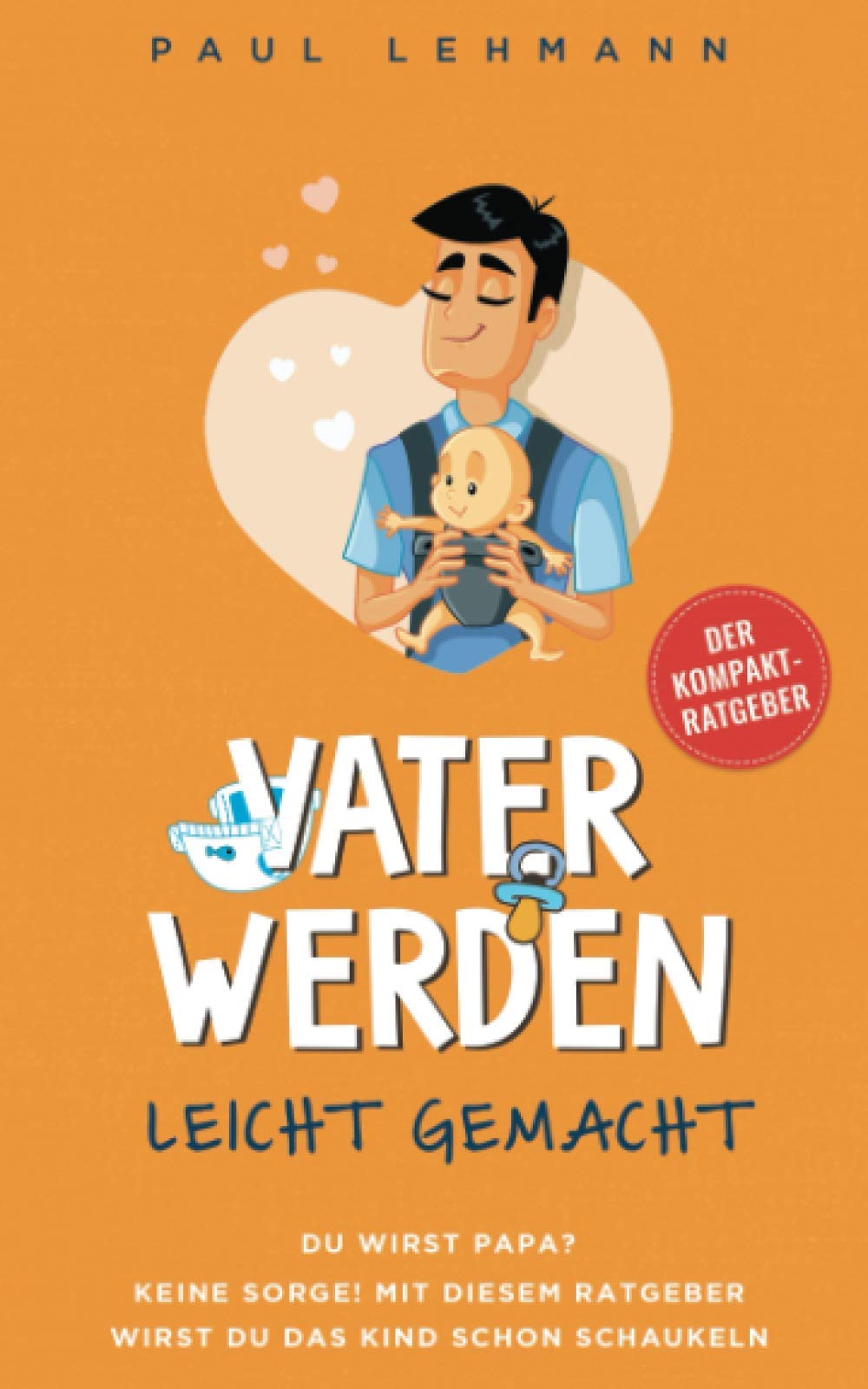 Vater werden leicht gemacht: Du wirst Papa? Keine Sorge, mit diesem Ratgeber wirst du das Kind schon schaukeln - Perfekt vorbereitet durch Schwangerschaft, Geburt und die ersten Monate - Parents & Children