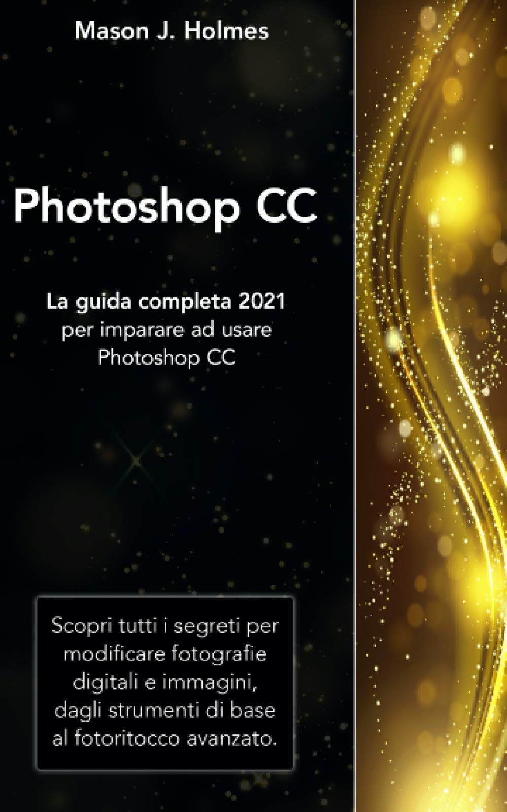 PHOTOSHOP: La guida completa 2021 per imparare ad usare Photoshop CC. Scopri tutti i segreti per modificare fotografie digitali e immagini, dagli strumenti di base al fotoritocco avanzato. Film, Art & Culture