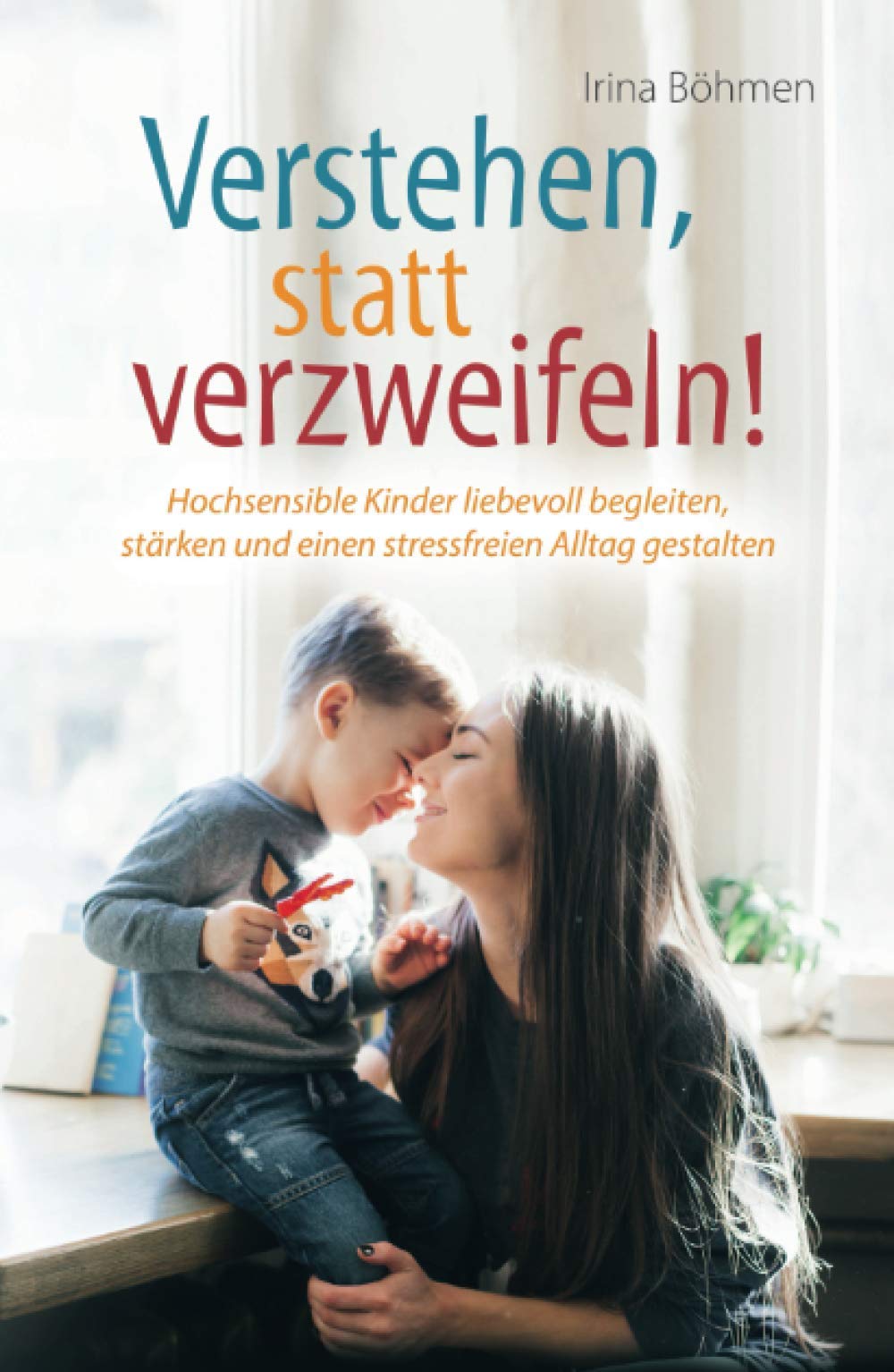 Verstehen, statt verzweifeln! - Hochsensible Kinder liebevoll begleiten, stärken und einen stressfreien Alltag gestalten Parents & Children