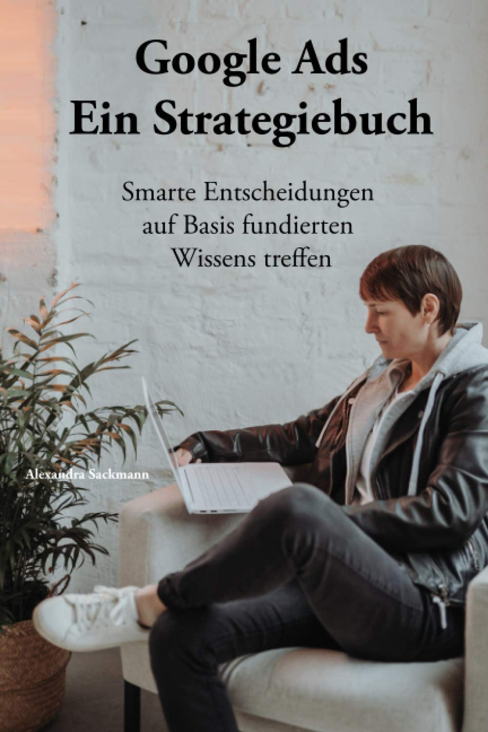 Google Ads - Ein Strategiebuch: Smarte Entscheidungen auf Basis fundierten Wissens treffen Business, Finance & Career