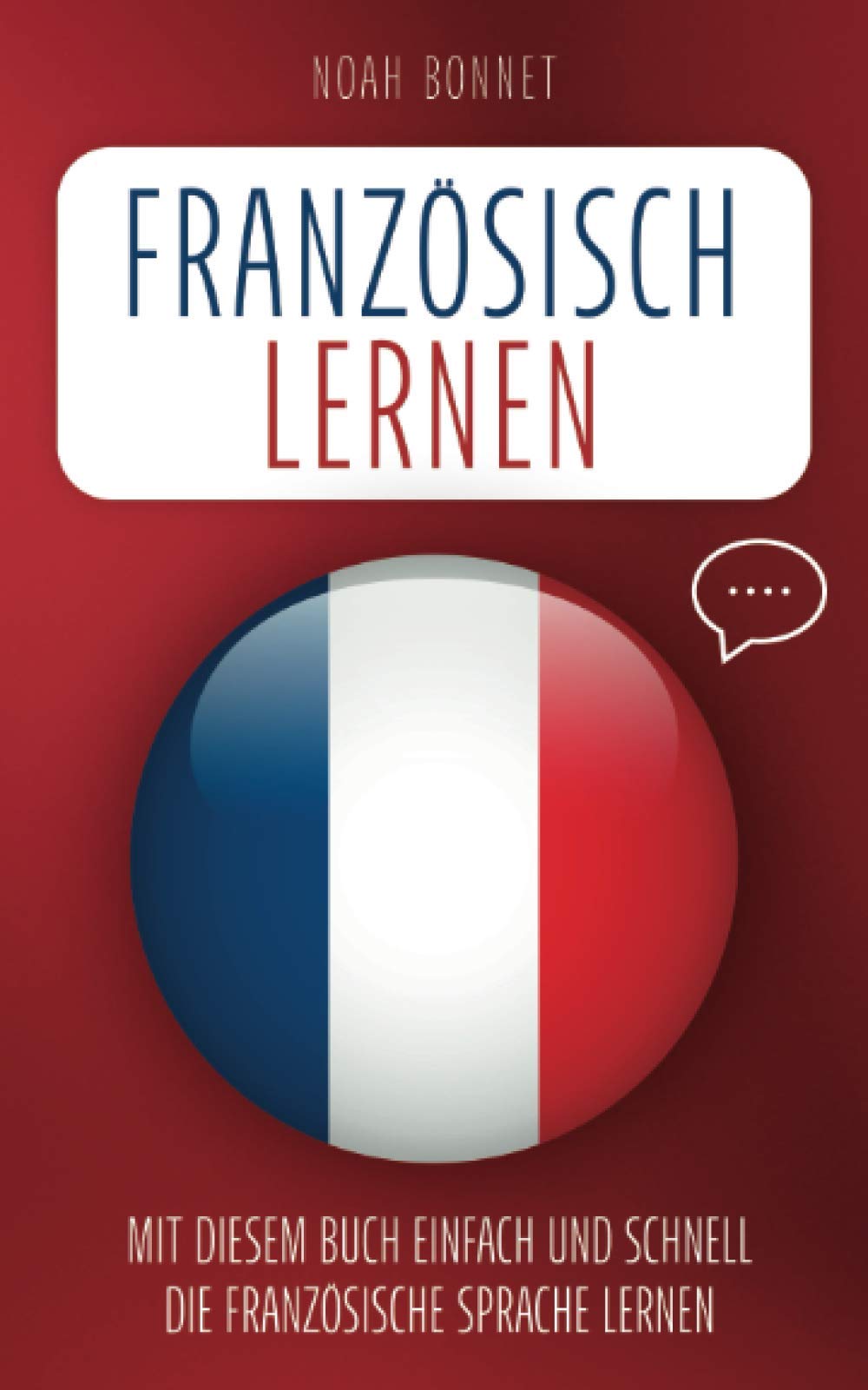 Französisch lernen: Mit diesem Buch einfach und schnell die französische Sprache lernen International