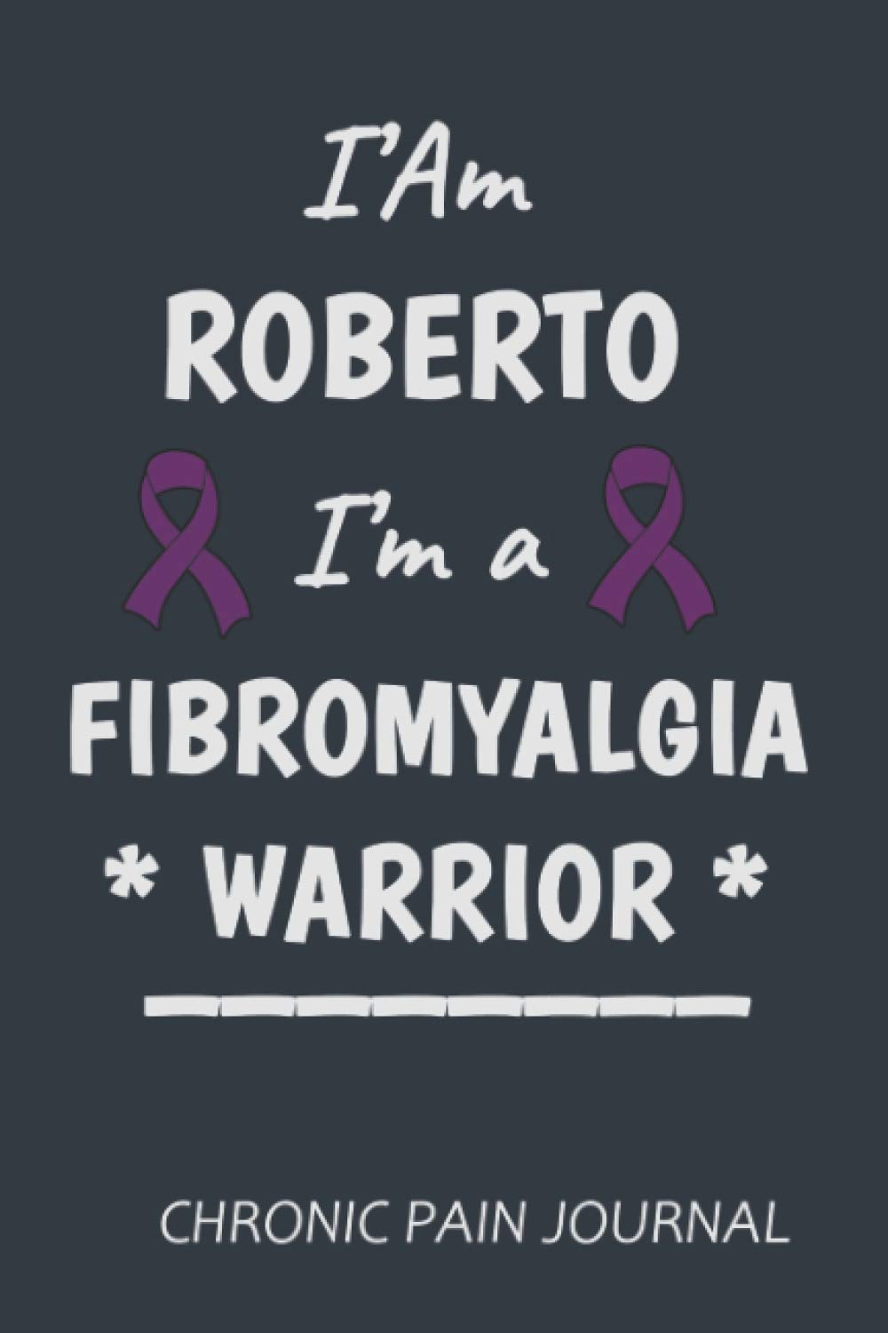 I'Am ROBERTO I'am Fibromyalgia Warrior: Stay Organized With The Simplest Fibromyalgia awareness journal Book , Chronic Pain & Symptoms Dairy , Pain & Illness Tracking journal (Chronic Illness Diary) Medicine