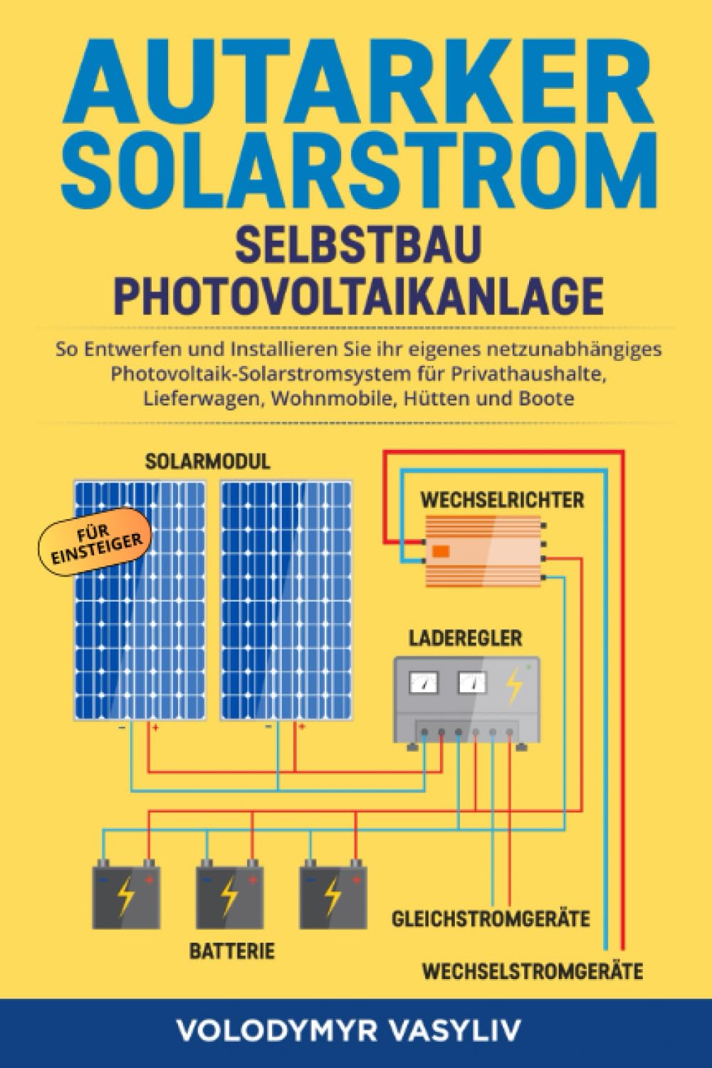 Autarker Solarstrom - Selbstbau Photovoltaikanlage: So Entwerfen und Installieren Sie Ihr Eigenes Netzunabhängiges Photovoltaik-Solarstromsystem für Privathaushalte, Lieferwagen, Wohnmobile, Hütten Business, Finance & Career
