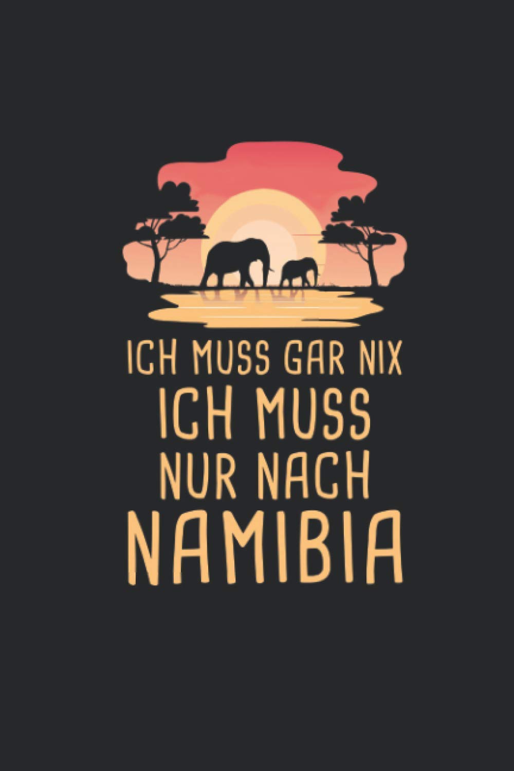 Ich Muss Gar Nix Ich Muss Nur Nach Namibia: Afrika Reisetagebuch und Notizbuch zum Selberschreiben & Gestalten von Erinnerungen, Notizen als Reisegeschenk/Abschiedsgeschenk Travel Guides