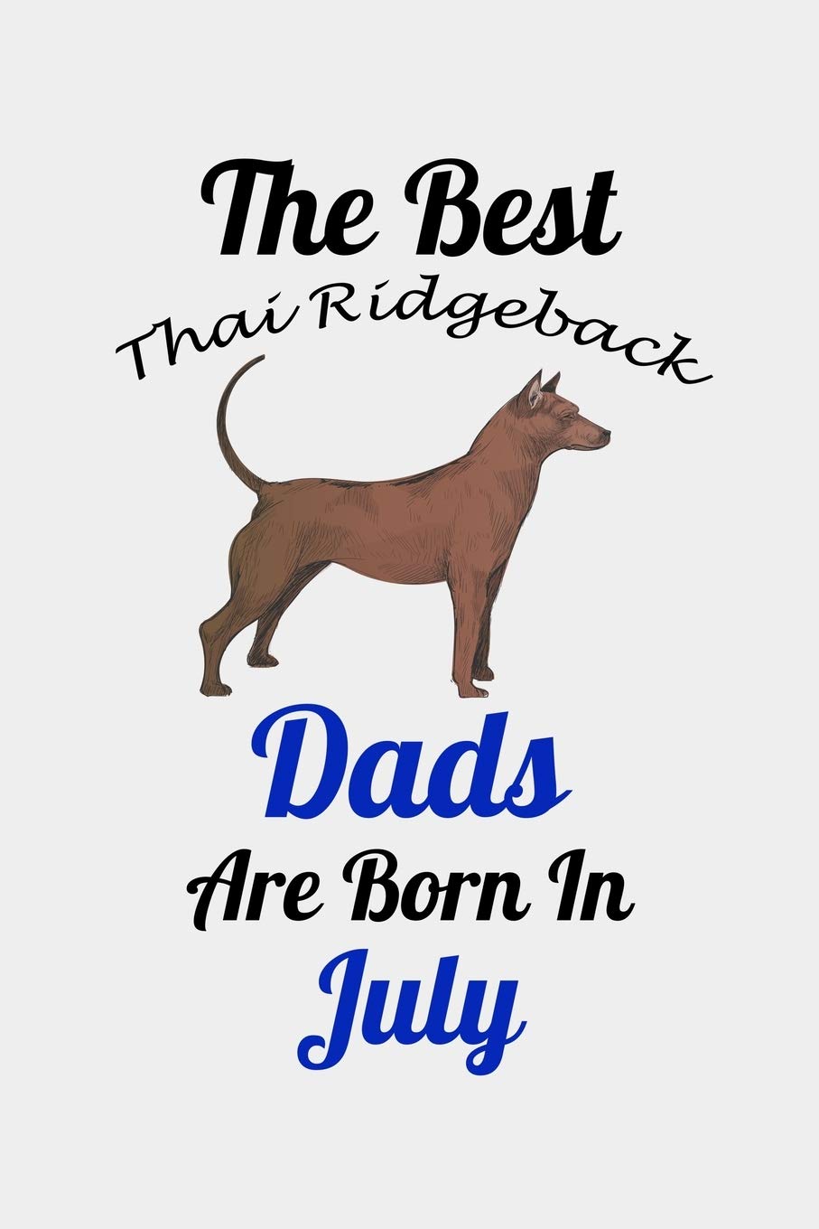 The Best Thai Ridgeback Dads Are Born In July: Unique Notebook Journal For Thai Ridgeback Owners and Lovers, Funny Birthday NoteBook Gift for Women, ... Pages for College, School, Home & Work . Pets