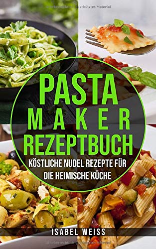 Pastamaker Rezeptbuch: Köstliche Nudel Rezepte für die heimische Küche Cooking & Enjoying