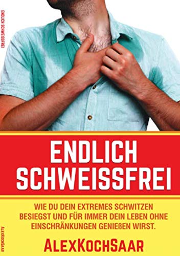 Endlich Schweissfrei: Wie Du Dein extremes Schwitzen besiegst und für immer Dein Leben ohne Einschränkungen geniessen wirst. Health, Nutrition & Fitness
