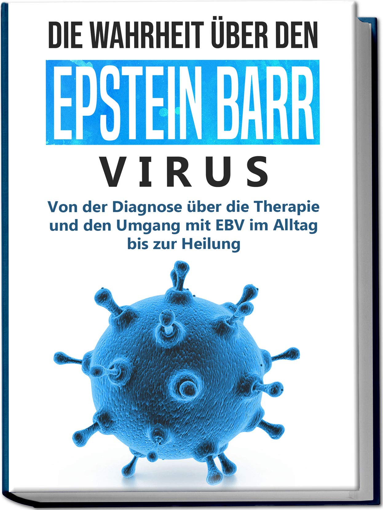 Die Wahrheit über den Epstein Barr Virus: Von der Diagnose über die Therapie und den Umgang mit EBV im Alltag bis zur Heilung Health, Nutrition & Fitness