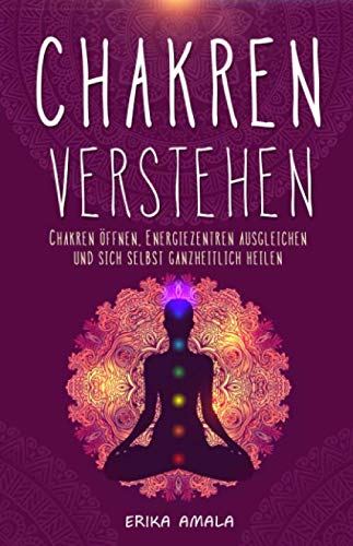 Chakren verstehen: Wie Sie Ihre Chakren öffnen und Ihre Selbstheilungskräfte aktivieren | Geistiges Heilen: Mit Chakra-Meditation die innere Kraft ... Gesundheit von Körper, Geist und Seele Health, Nutrition & Fitness