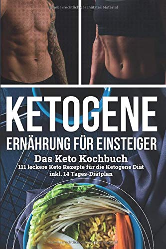 Ketogene Ernährung für Einsteiger | Das Keto Kochbuch: Keto Rezepte für die Ketogene Diät inkl. 14- Tages-Diätplan | Ihr Ketogenes Kochbuch mit 111 Rezepten für Gemüse, Fleisch & vegane Gerichte Health, Nutrition & Fitness