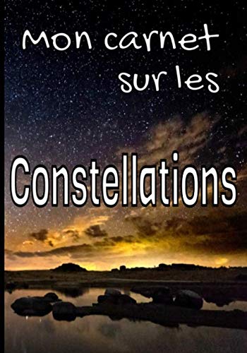 Mon carnet sur les constellations: Sympathique et utile cadeau pour les astronomes amateurs ou plus avancés. Etoiles, Planètes, ... (à l'oeil nu ou avec jumelles, télescopes...) Natural Sciences