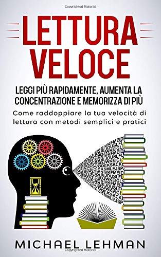 LETTURA VELOCE: Leggi più rapidamente, Aumenta la concentrazione e memorizza di più - Come raddoppiare la tua velocità di lettura con metodisemplici e pratici book