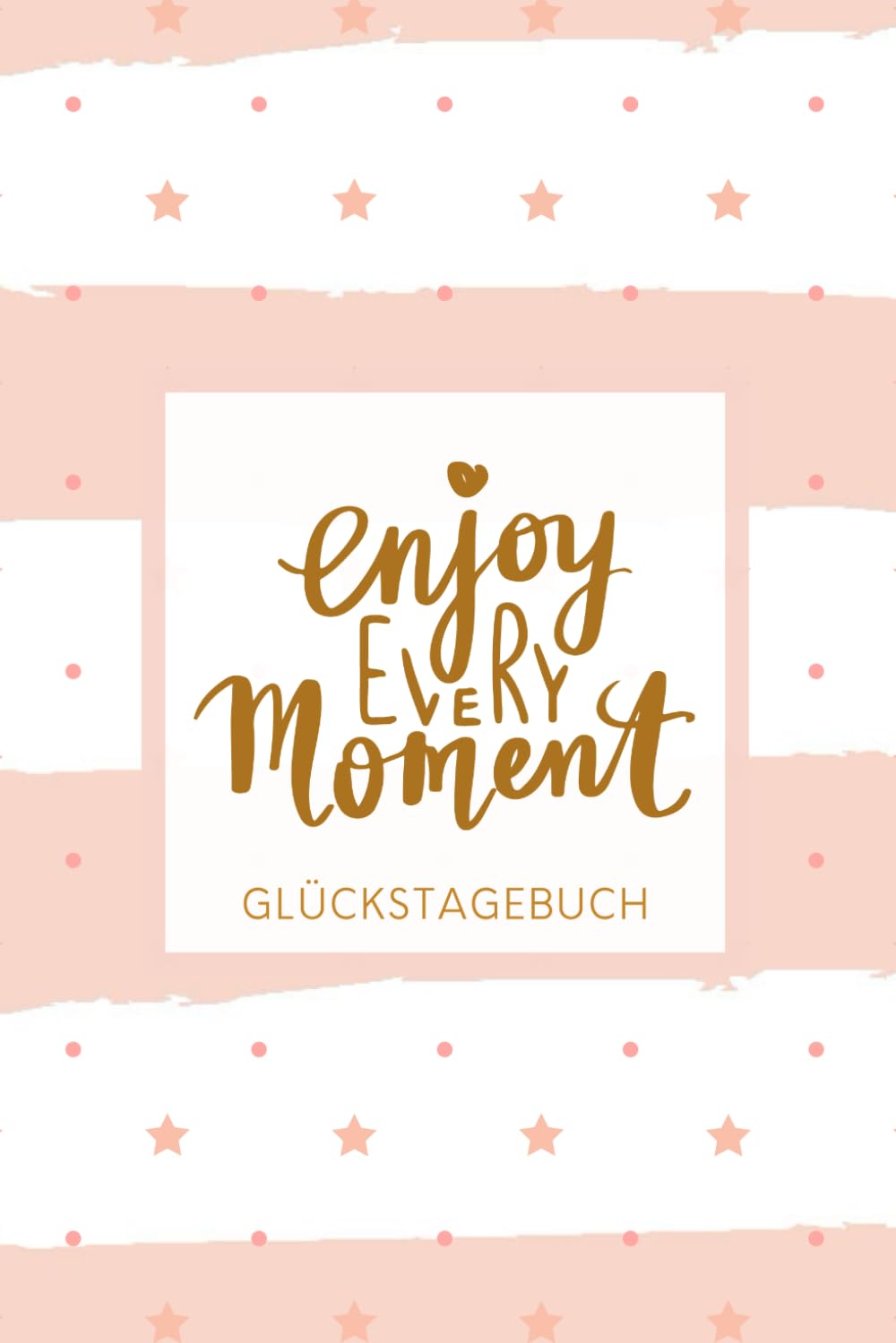 "Enjoy Every Moment" Glückstagebuch: 6 x 9 Zoll Format (ca. A5), gepunktet, 120 Seiten Positiv-Tagebuch • Freudentagebuch • Dankbarkeits-Tagebuch • ... • Glücksmomente • Softcover glänzend Business, Finance & Career