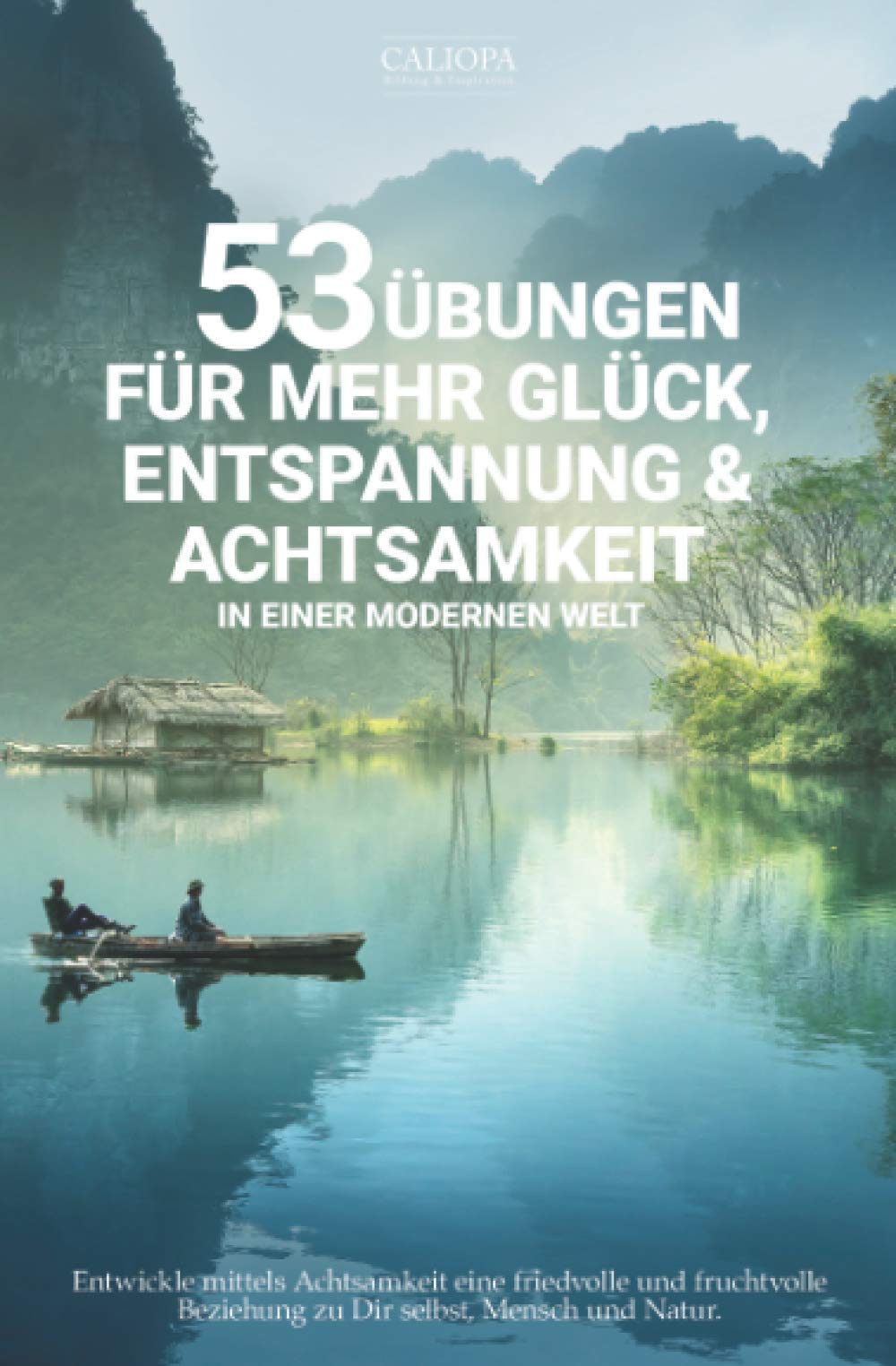 53 Übungen für mehr Glück, Entspannung & Achtsamkeit in einer modernen Welt: Entwickle mittels Achtsamkeit eine friedvolle und fruchtvolle Beziehung zu Dir selbst, Mensch und Natur Lifestyle