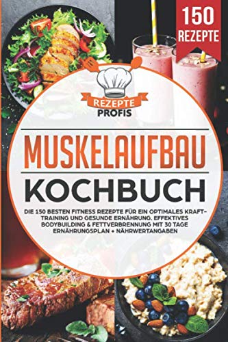 Muskelaufbau Kochbuch: Die 150 besten Fitness Rezepte für ein optimales Krafttraining und gesunde Ernährung. Effektives Bodybuilding & Fettverbrennung mit 30 Tage Ernährungsplan + Nährwertangaben Health, Nutrition & Fitness