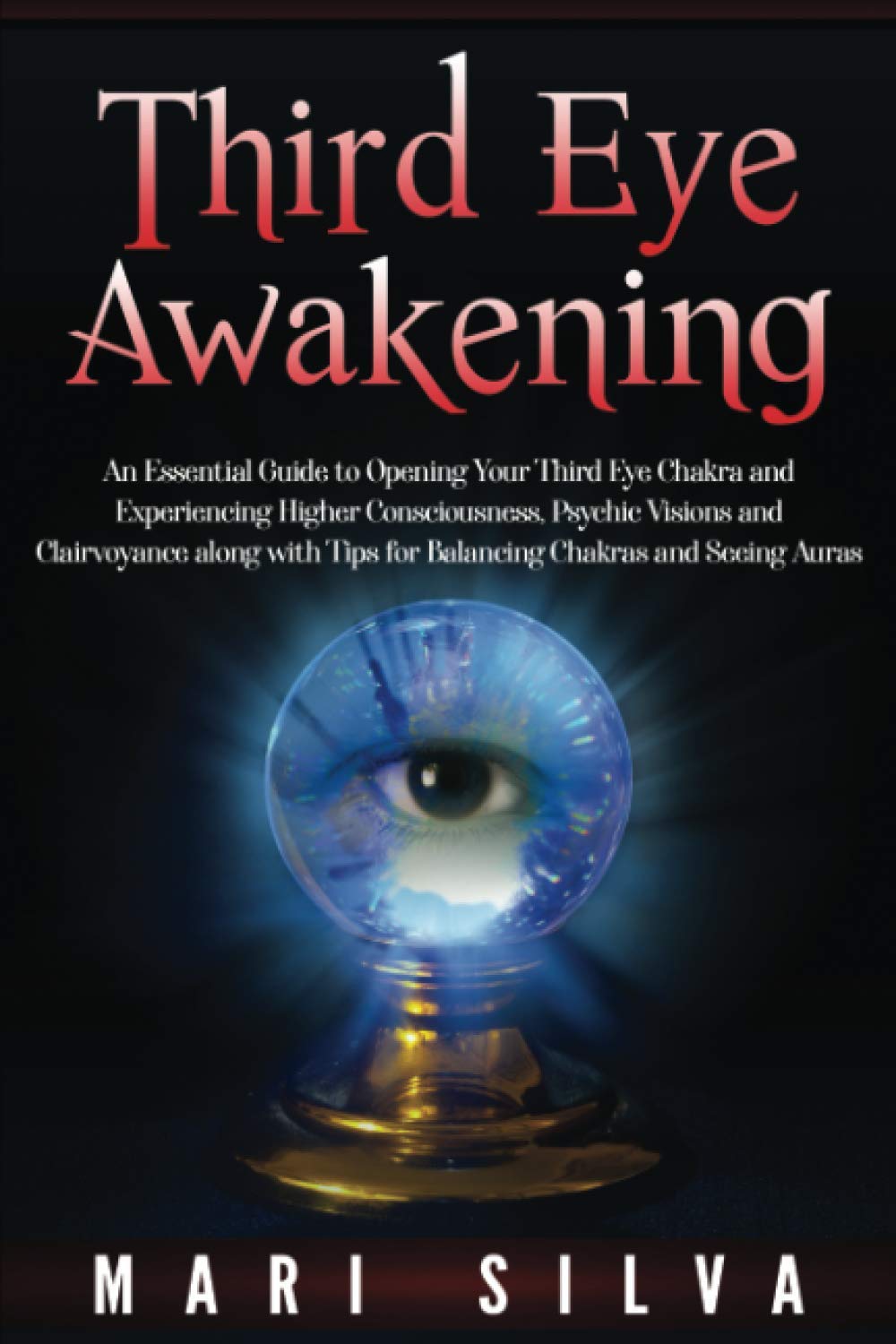 Third Eye Awakening: An Essential Guide to Opening Your Third Eye Chakra and Experiencing Higher Consciousness, Psychic Visions and Clairvoyance along ... Chakras and Seeing Auras (Third Eye Opening) Self-help