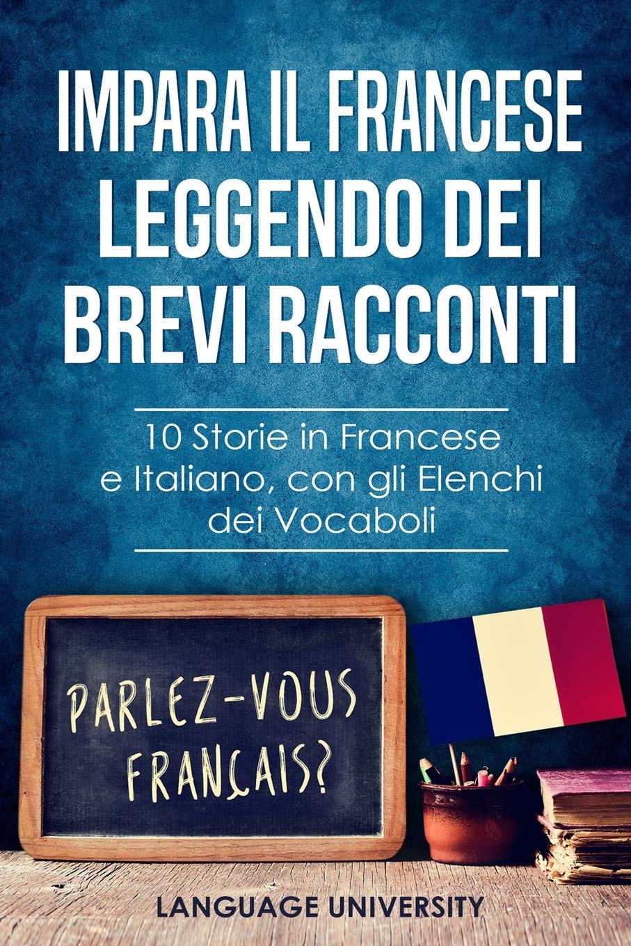 Impara il Francese Leggendo dei Brevi Racconti: 10 Storie in Francese e Italiano, con gli Elenchi dei Vocaboli Foreign Languages ​​& Dictionaries
