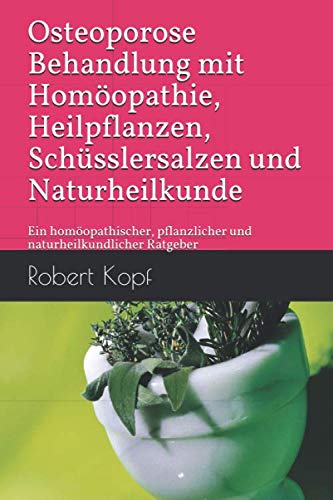 Osteoporose - Behandlung mit Homöopathie, Heilpflanzen, Schüsslersalzen und Naturheilkunde: Ein homöopathischer, pflanzlicher und naturheilkundlicher Ratgeber Health, Nutrition & Fitness