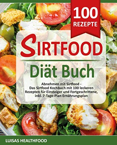 SIRTFOOD DIÄT BUCH: Abnehmen mit Sirtfood - Das Sirtfood Kochbuch mit 100 leckeren Rezepten für Einsteiger und Fortgeschrittene, inkl. 7-Tage-Plan Ernährungsplan Health, Nutrition & Fitness