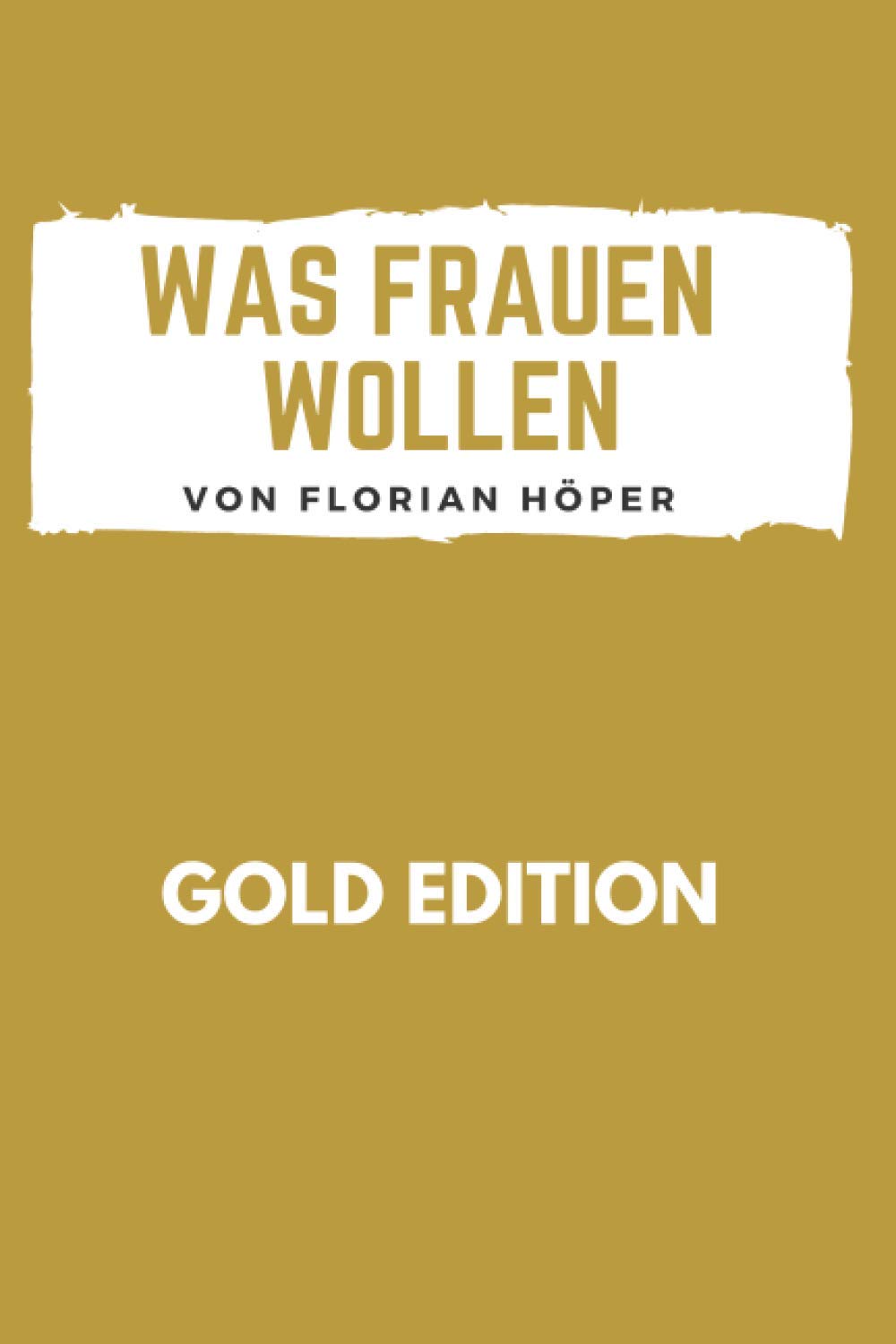WAS FRAUEN WOLLEN Gold Edition: Frauen glücklich machen, Frauen verstehen, Frauen verführen, Frauen befriedigen, wirklich guter Sex, erfüllte Partnerschaft, eine glückliche Beziehung oder Ehe führen! Partnership & Love