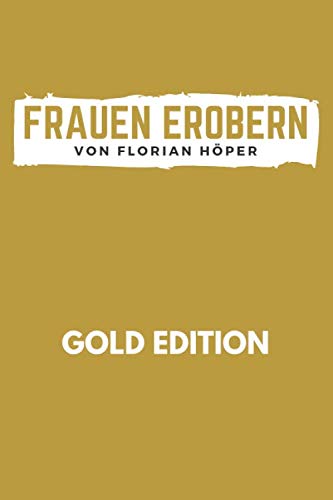 FRAUEN EROBERN Gold Edition: Das Anti Pick-Up Artist Buch: Frauen verstehen, verführen, behalten für echte Männer! Die perfekte Masche ohne Spiele, sondern radikal ehrlich - vom Nice Guy zum Gentleman book