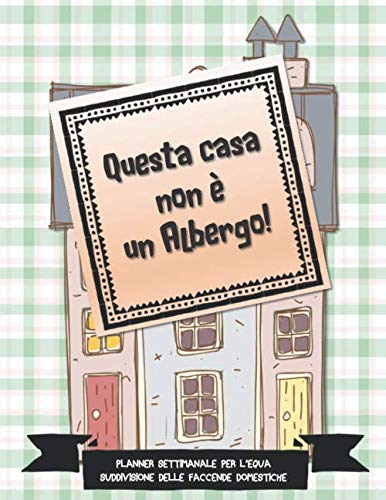 Questa casa non è un albergo!: PLANNER SETTIMANALE PER L’EQUA SUDDIVISIONE DELLE FACCENDE DOMESTICHE book