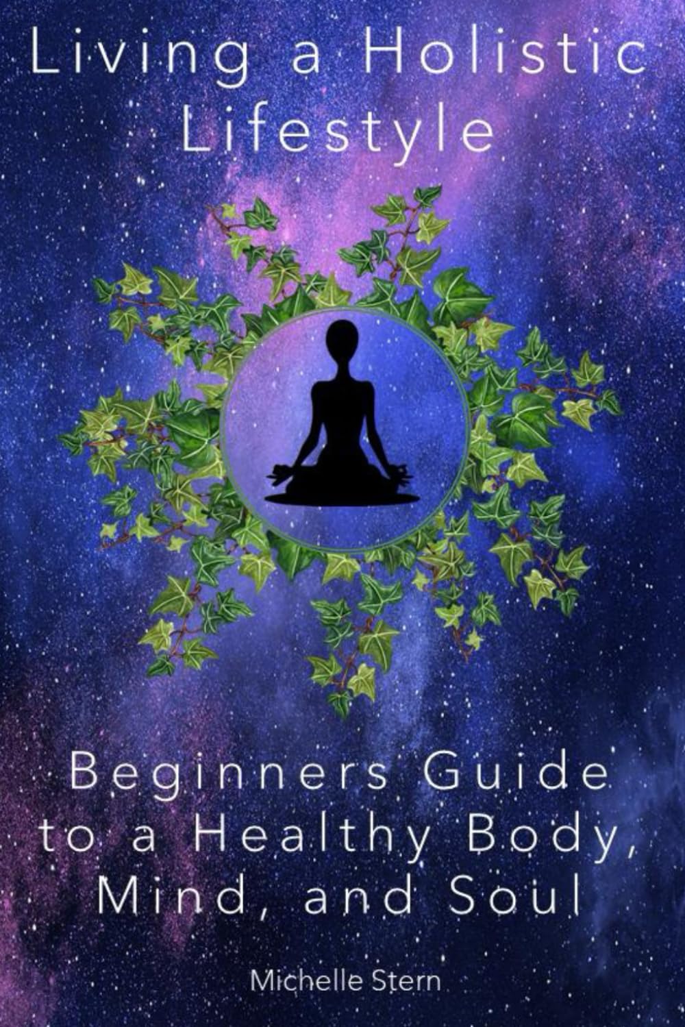 Living a Holistic Lifestyle: Beginners Guide to a Healthy Body, Mind, and Soul Health, Nutrition & Fitness